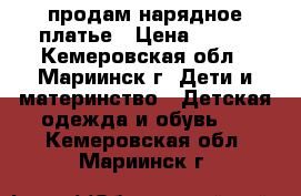 продам нарядное платье › Цена ­ 500 - Кемеровская обл., Мариинск г. Дети и материнство » Детская одежда и обувь   . Кемеровская обл.,Мариинск г.